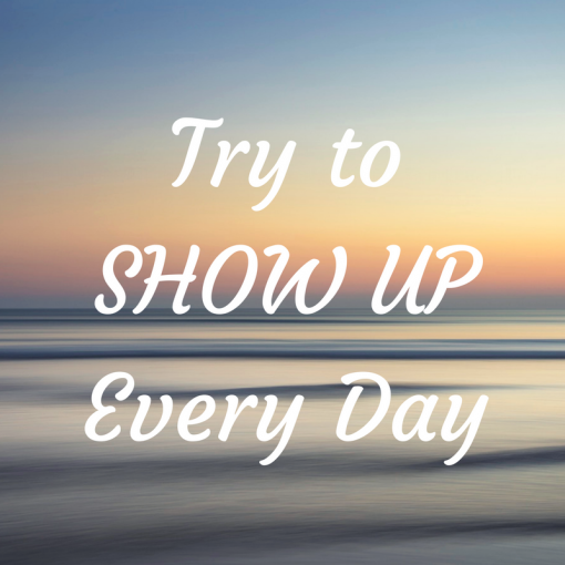 Try to Show Up Every Day